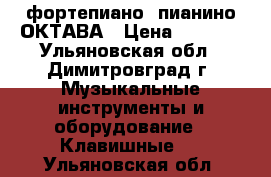 фортепиано  пианино ОКТАВА › Цена ­ 3 000 - Ульяновская обл., Димитровград г. Музыкальные инструменты и оборудование » Клавишные   . Ульяновская обл.